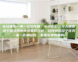 乳山在线兼职一单一结软件嘿，小伙伴们，今天聊聊这个超实用的在线兼职方式，软件帮你多个任务一来一去就结账，不用东奔西跑的。 第1张