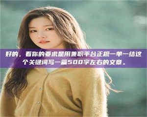 乳山好的，看你的要求是用兼职平台正规一单一结这个关键词写一篇500字左右的文章。 第1张