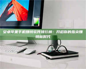 乳山安卓苹果手机赚钱软件排行榜：开启你的指尖赚钱新时代 第1张