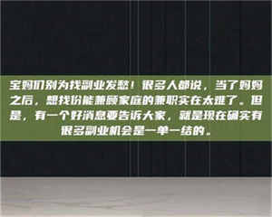 乳山宝妈们别为找副业发愁！很多人都说，当了妈妈之后，想找份能兼顾家庭的兼职实在太难了。但是，有一个好消息要告诉大家，就是现在确实有很多副业机会是一单一结的。 第1张