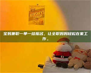 乳山宝妈兼职一单一结报名,让全职妈妈轻松在家工作。 第1张 乳山宝妈兼职一单一结报名,让全职妈妈轻松在家工作。 第1张