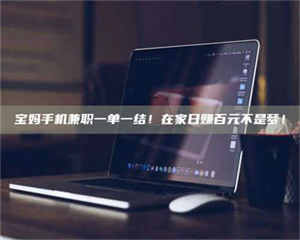 乳山宝妈手机兼职一单一结!在家日赚百元不是梦! 第1张 乳山宝妈手机兼职一单一结!在家日赚百元不是梦! 第1张