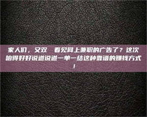 乳山家人们,又双叒叕看见网上兼职的广告了?这次咱得好好说道说道一单一结这种靠谱的赚钱方式! 第1张 乳山家人们,又双叒叕看见网上兼职的广告了?这次咱得好好说道说道一单一结这种靠谱的赚钱方式! 第1张