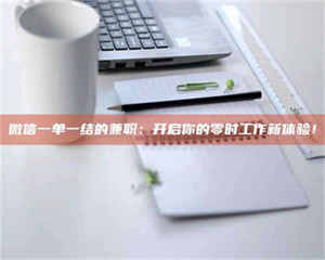 乳山微信一单一结的兼职：开启你的零时工作新体验！ 第1张