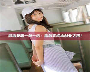 乳山微信兼职一单一结:你的零成本创业之路! 第1张 乳山微信兼职一单一结:你的零成本创业之路! 第1张