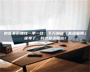 乳山微信兼职赚钱一单一结：千万别被「高级骗局」误导了，我也差点踩坑！ 第1张