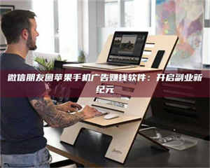 乳山微信朋友圈苹果手机广告赚钱软件:开启副业新纪元 第1张 乳山微信朋友圈苹果手机广告赚钱软件:开启副业新纪元 第1张