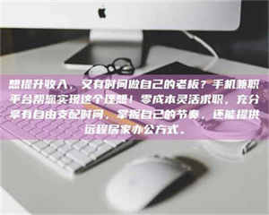 乳山想提升收入，又有时间做自己的老板？手机兼职平台帮您实现这个理想！零成本灵活求职，充分享有自由支配时间，掌握自己的节奏，还能提供远程居家办公方式。 第1张