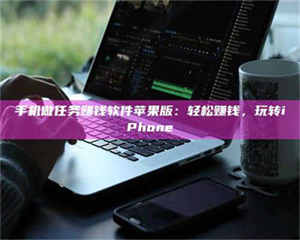 乳山手机做任务赚钱软件苹果版：轻松赚钱，玩转iPhone 第1张