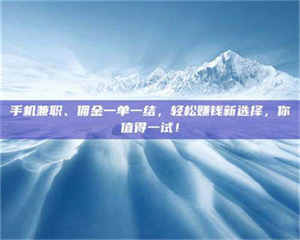 乳山手机兼职、佣金一单一结，轻松赚钱新选择，你值得一试！ 第1张