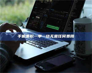 乳山手机兼职一单一结无需任何费用 第1张