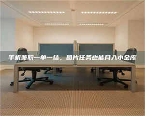 乳山手机兼职一单一结，图片任务也能月入小金库 第1张