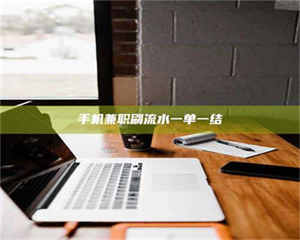 乳山手机兼职刷流水一单一结 第1张 乳山手机兼职刷流水一单一结 第1张