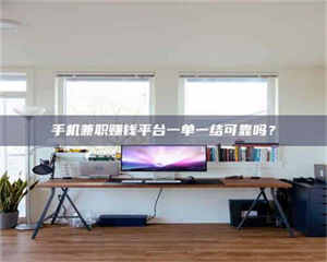 乳山手机兼职赚钱平台一单一结可靠吗? 第1张 乳山手机兼职赚钱平台一单一结可靠吗? 第1张