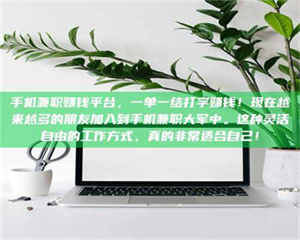 乳山手机兼职赚钱平台，一单一结打字赚钱！现在越来越多的朋友加入到手机兼职大军中。这种灵活自由的工作方式，真的非常适合自己！ 第1张