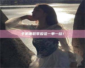 乳山手机兼职零投资一单一结！ 第1张