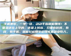 乳山手机兼职，一单一结，动动手指就能赚钱！不管是还在上学的，还是上班族，只要有时间、有网、有手机，就能轻松赚零花钱或者副业收入。 第1张