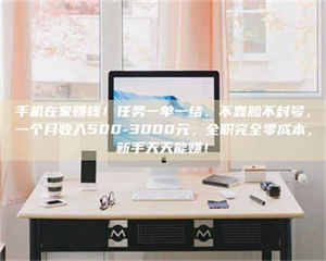 乳山手机在家赚钱！任务一单一结、不靠脸不封号，一个月收入500-3000元，全职完全零成本，新手天天能赚！ 第1张