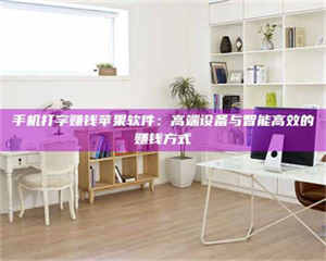 乳山手机打字赚钱苹果软件：高端设备与智能高效的赚钱方式 第1张