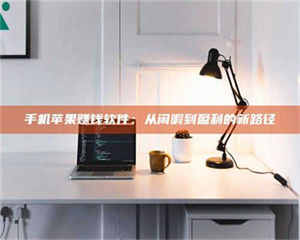 乳山手机苹果赚钱软件：从闲暇到盈利的新路径 第1张