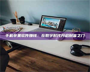 乳山手机苹果软件赚钱：在数字时代开启财富之门 第1张