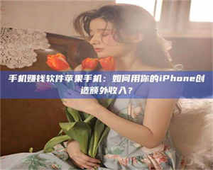 乳山手机赚钱软件苹果手机：如何用你的iPhone创造额外收入？ 第1张