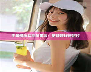 乳山手机赚钱软件苹果版：便捷赚钱新路径 第1张