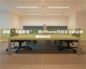 乳山掌握“手机管家”，用iPhone开启安全稳定的赚钱模式 第1张
