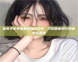 乳山探索手机苹果兼职赚钱软件：开启智能时代的副业新篇章 第1张