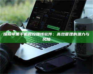 乳山探索苹果手机群控赚钱软件：高效管理的潜力与风险 第1张