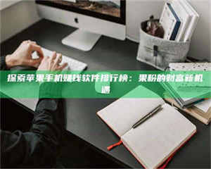 乳山探索苹果手机赚钱软件排行榜：果粉的财富新机遇 第1张