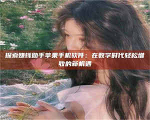 乳山探索赚钱助手苹果手机软件:在数字时代轻松增收的新机遇 第1张 乳山探索赚钱助手苹果手机软件:在数字时代轻松增收的新机遇 第1张