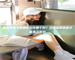 乳山最新苹果手机赚钱软件哪个好?合理利用渠道才能真正有效 第1张 乳山最新苹果手机赚钱软件哪个好?合理利用渠道才能真正有效 第1张