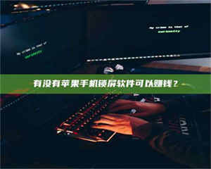 乳山有没有苹果手机锁屏软件可以赚钱？ 第1张