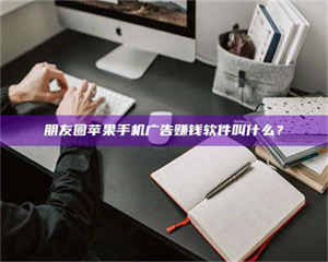 乳山朋友圈苹果手机广告赚钱软件叫什么？ 第1张