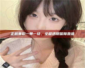 乳山正规兼职一单一结，全程透明保障靠谱 第1张