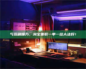 乳山气氛刷爆力，淘宝兼职一单一结大法好！ 第1张