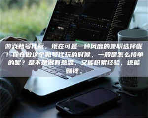 乳山游戏账号代玩，现在可是一种风靡的兼职选择呢！你在做这个账号代玩的时候，一般是怎么接单的呢？是不是很有意思，又能积累经验，还能赚钱。 第1张
