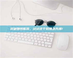 乳山突破赚钱瓶颈，试试这个网赚急先锋! 第1张