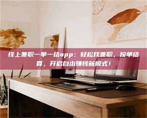 乳山线上兼职一单一结app：轻松找兼职，按单结算，开启自由赚钱新模式！ 第1张