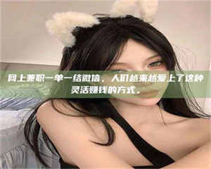 乳山网上兼职一单一结微信，人们越来越爱上了这种灵活赚钱的方式。 第1张