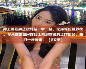 乳山网上兼职的正规网站一单一结，让你轻松赚外快。今天聊聊如何在网上找到靠谱的工作机会，咱们一步步来。（20字） 第1张