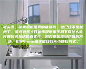 乳山老实说，苹果手机是真的能赚钱，这已经不是秘密了。虽然很多人开始怀疑苹果手机下载什么软件赚钱这句话的真实性，但只要你找到正确的方法，用iPhone确实能找到不少赚钱方式。 第1张