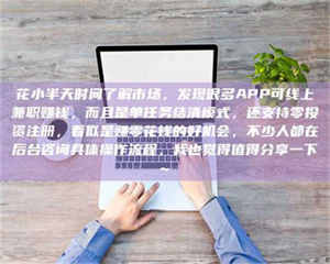 乳山花小半天时间了解市场，发现很多APP可线上兼职赚钱，而且是单任务结清模式，还支持零投资注册，看似是赚零花钱的好机会，不少人都在后台咨询具体操作流程，我也觉得值得分享一下~ 第1张