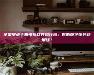 乳山苹果安卓手机赚钱软件排行榜：你的数字钱包新增强？ 第1张