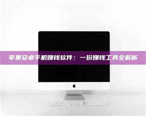 乳山苹果安卓手机赚钱软件：一份赚钱工具全解析 第1张