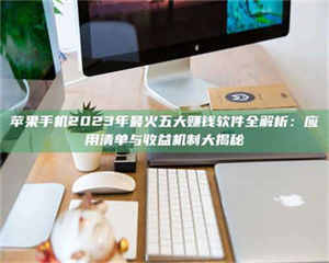 乳山苹果手机2023年最火五大赚钱软件全解析:应用清单与收益机制大揭秘 第1张 乳山苹果手机2023年最火五大赚钱软件全解析:应用清单与收益机制大揭秘 第1张