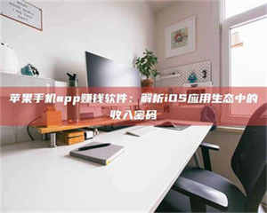 乳山苹果手机app赚钱软件：解析iOS应用生态中的收入密码 第1张