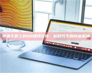 乳山苹果手机上的QQ赚钱软件：新时代下的财富机遇 第1张