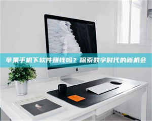 乳山苹果手机下软件赚钱吗？探索数字时代的新机会 第1张